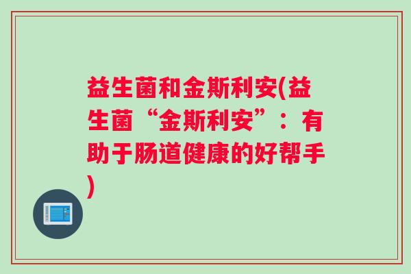 益生菌和金斯利安(益生菌“金斯利安”：有助于肠道健康的好帮手)