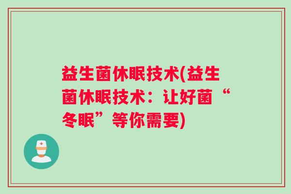 益生菌休眠技术(益生菌休眠技术：让好菌“冬眠”等你需要)