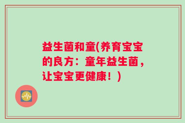 益生菌和童(养育宝宝的良方：童年益生菌，让宝宝更健康！)
