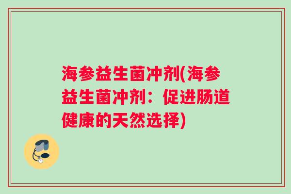 海参益生菌冲剂(海参益生菌冲剂：促进肠道健康的天然选择)
