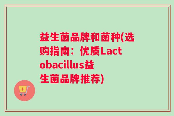 益生菌品牌和菌种(选购指南：优质Lactobacillus益生菌品牌推荐)