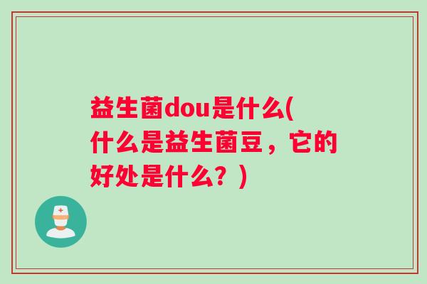 益生菌dou是什么(什么是益生菌豆，它的好处是什么？)