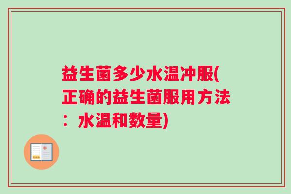 益生菌多少水温冲服(正确的益生菌服用方法：水温和数量)