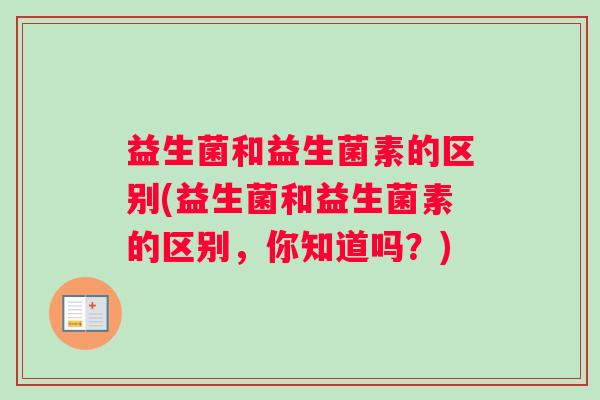 益生菌和益生菌素的区别(益生菌和益生菌素的区别，你知道吗？)