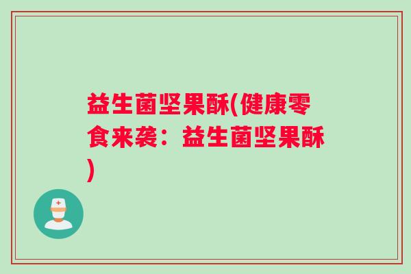 益生菌坚果酥(健康零食来袭：益生菌坚果酥)