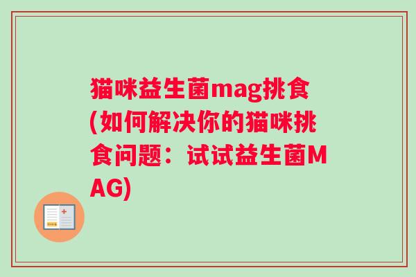 猫咪益生菌mag挑食(如何解决你的猫咪挑食问题：试试益生菌MAG)