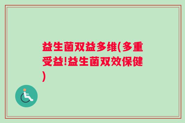 益生菌双益多维(多重受益!益生菌双效保健) 益生菌双益多维(多重受益!益生菌双效保健)