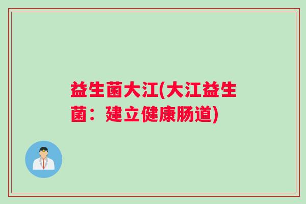 益生菌大江(大江益生菌：建立健康肠道)