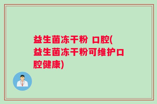 益生菌冻干粉 口腔(益生菌冻干粉可维护口腔健康)