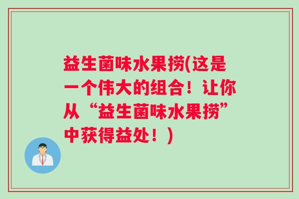 益生菌味水果捞(这是一个伟大的组合！让你从“益生菌味水果捞”中获得益处！)