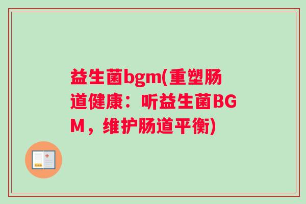 益生菌bgm(重塑肠道健康：听益生菌BGM，维护肠道平衡)