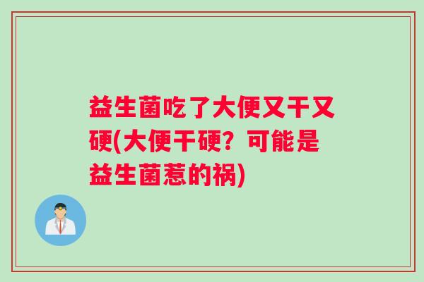 益生菌吃了大便又干又硬(大便干硬？可能是益生菌惹的祸)