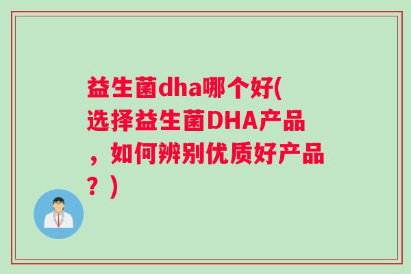 益生菌dha哪个好(选择益生菌DHA产品，如何辨别优质好产品？)