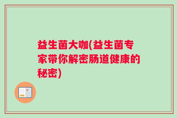 益生菌大咖(益生菌专家带你解密肠道健康的秘密)
