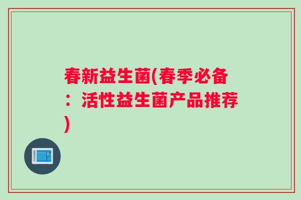 春新益生菌(春季必备：活性益生菌产品推荐)