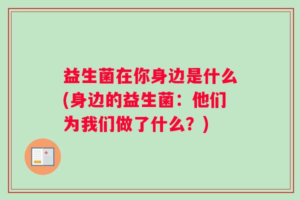 益生菌在你身边是什么(身边的益生菌：他们为我们做了什么？)