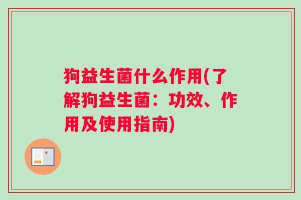 狗益生菌什么作用(了解狗益生菌:功效、作用及使用指南) 狗益生菌什么作用(了解狗益生菌:功效、作用及使用指南)