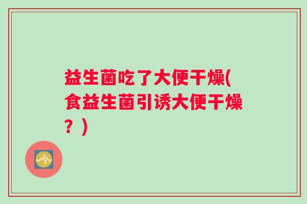益生菌吃了大便干燥(食益生菌引诱大便干燥？)