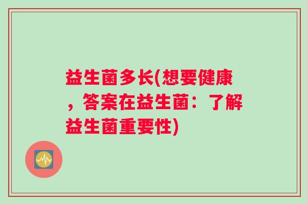 益生菌多长(想要健康,答案在益生菌:了解益生菌重要性) 益生菌多长(想要健康,答案在益生菌:了解益生菌重要性)