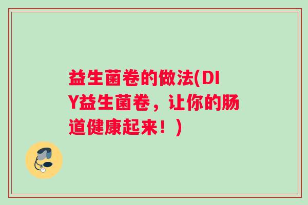 益生菌卷的做法(DIY益生菌卷，让你的肠道健康起来！)
