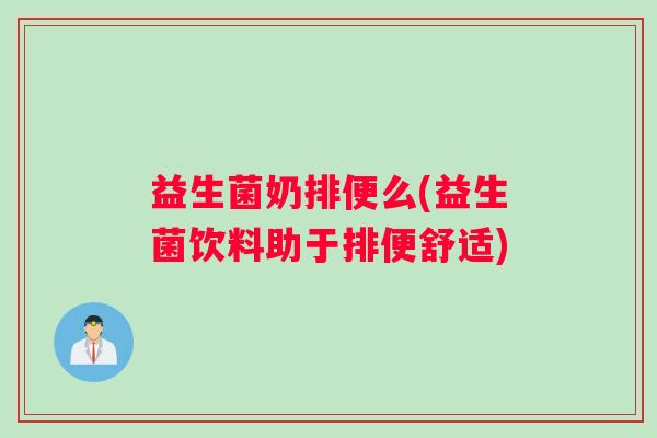 益生菌奶排便么(益生菌饮料助于排便舒适)