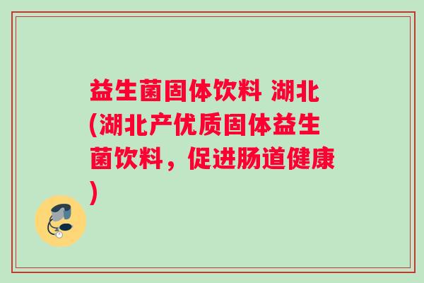 益生菌固体饮料 湖北(湖北产优质固体益生菌饮料，促进肠道健康)