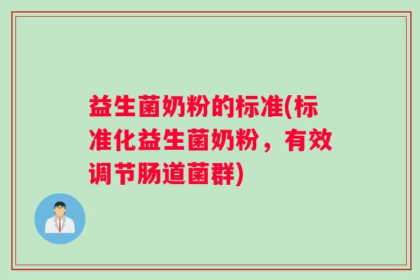 益生菌奶粉的标准(标准化益生菌奶粉，有效调节肠道菌群)