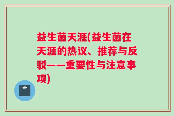 益生菌天涯(益生菌在天涯的热议、推荐与反驳——重要性与注意事项)