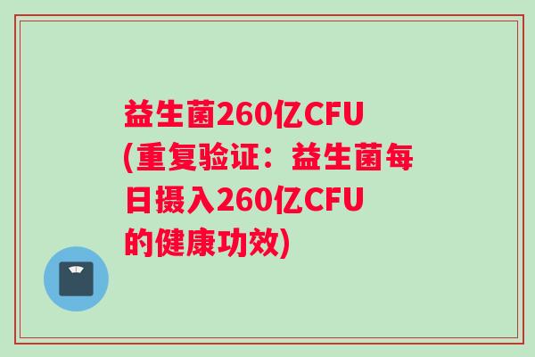益生菌260亿CFU(重复验证:益生菌每日摄入260亿CFU的健康功效) 益生菌260亿CFU(重复验证:益生菌每日摄入260亿CFU的健康功效)