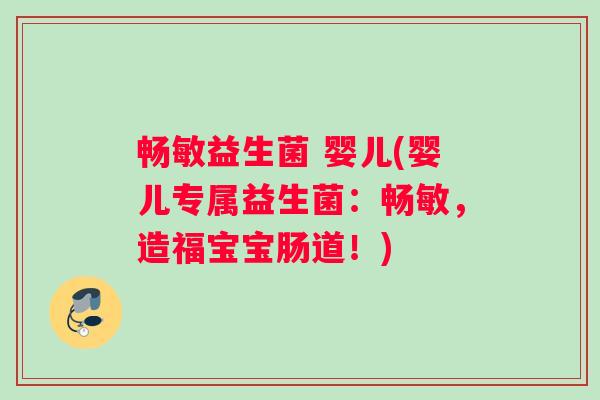 畅敏益生菌 婴儿(婴儿专属益生菌：畅敏，造福宝宝肠道！)