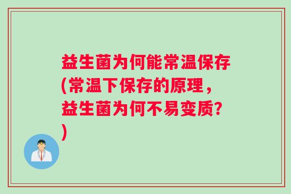 益生菌为何能常温保存(常温下保存的原理，益生菌为何不易变质？)