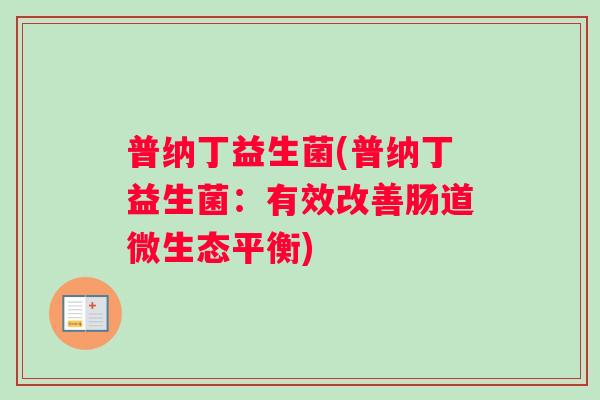 普纳丁益生菌(普纳丁益生菌：有效改善肠道微生态平衡)