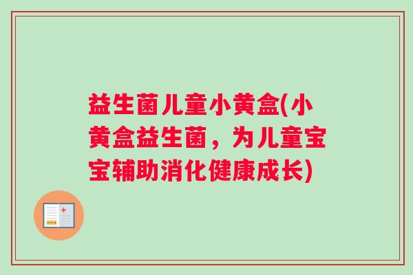 益生菌儿童小黄盒(小黄盒益生菌，为儿童宝宝辅助消化健康成长)