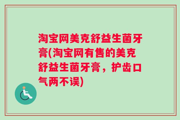 淘宝网美克舒益生菌牙膏(淘宝网有售的美克舒益生菌牙膏,护齿口气两不误) 淘宝网美克舒益生菌牙膏(淘宝网有售的美克舒益生菌牙膏,护齿口气两不误)