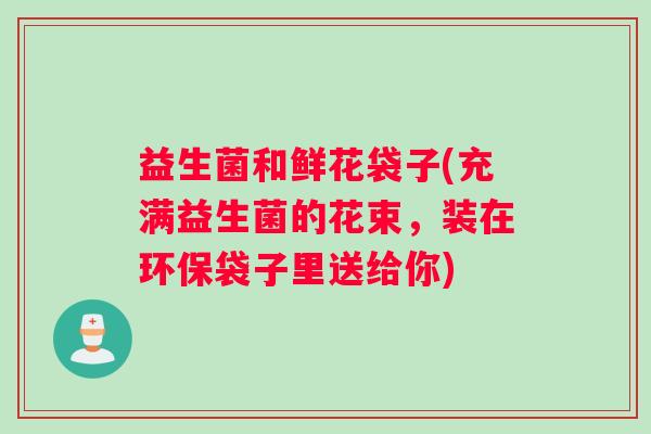 益生菌和鲜花袋子(充满益生菌的花束，装在环保袋子里送给你)