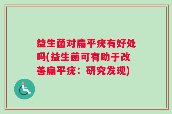 益生菌对扁平疣有好处吗(益生菌可有助于改善扁平疣：研究发现)