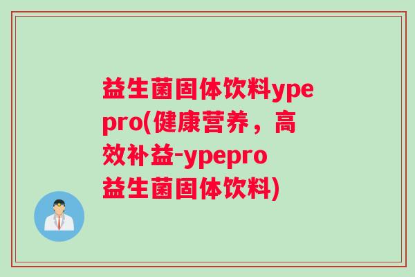 益生菌固体饮料ypepro(健康营养，高效补益-ypepro益生菌固体饮料)