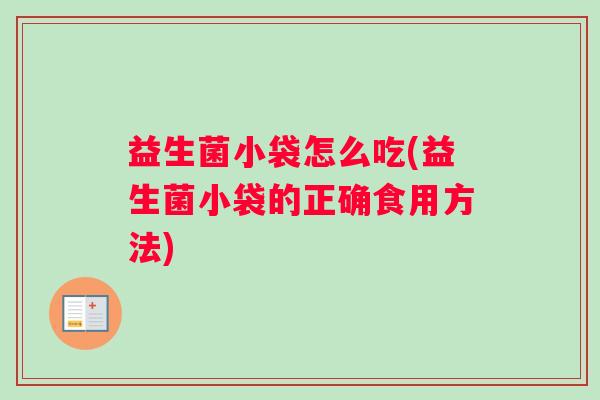 益生菌小袋怎么吃(益生菌小袋的正确食用方法)