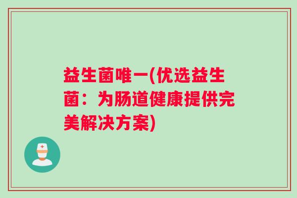 益生菌唯一(优选益生菌：为肠道健康提供完美解决方案)
