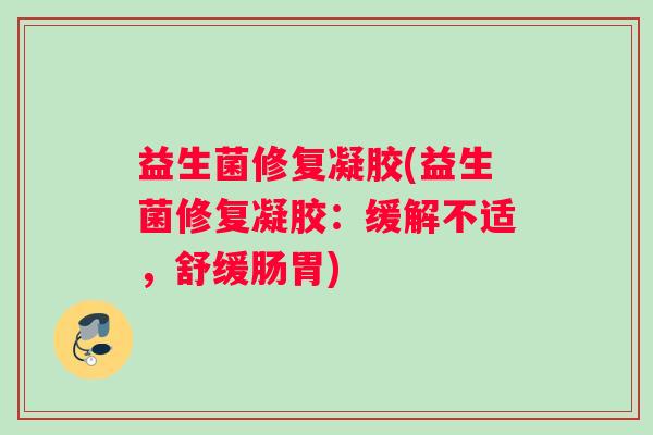 益生菌修复凝胶(益生菌修复凝胶：缓解不适，舒缓肠胃)