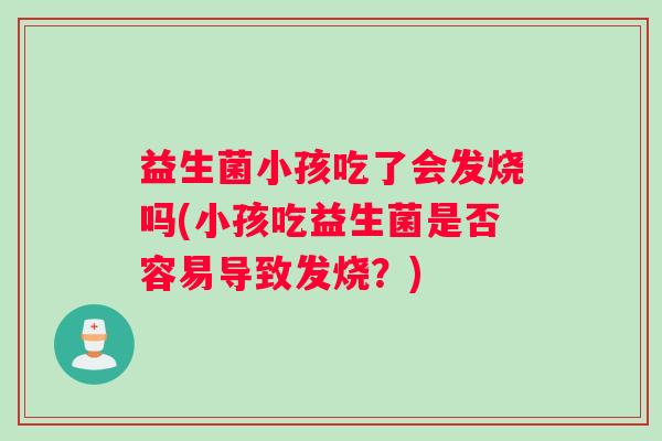 益生菌小孩吃了会发烧吗(小孩吃益生菌是否容易导致发烧？)
