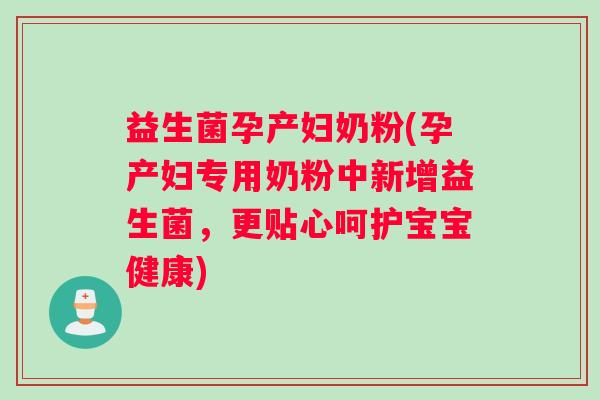 益生菌孕产妇奶粉(孕产妇专用奶粉中新增益生菌，更贴心呵护宝宝健康)