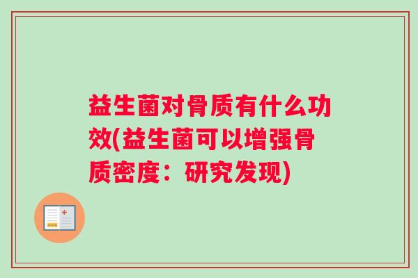 益生菌对骨质有什么功效(益生菌可以增强骨质密度：研究发现)