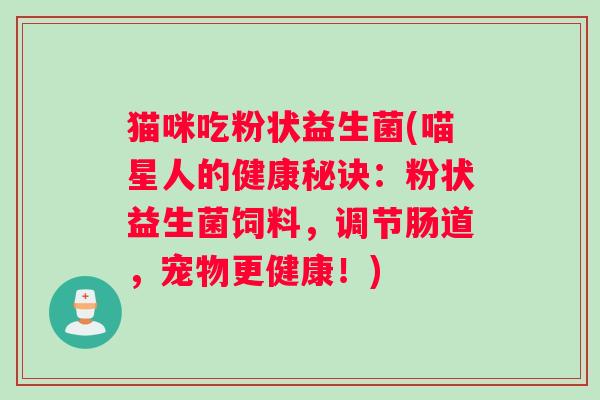 猫咪吃粉状益生菌(喵星人的健康秘诀：粉状益生菌饲料，调节肠道，宠物更健康！)
