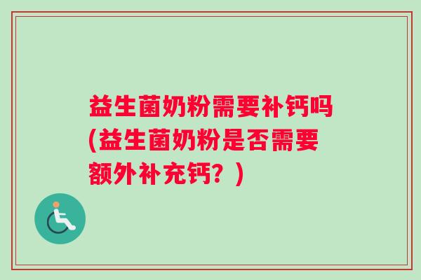 益生菌奶粉需要补钙吗(益生菌奶粉是否需要额外补充钙？)