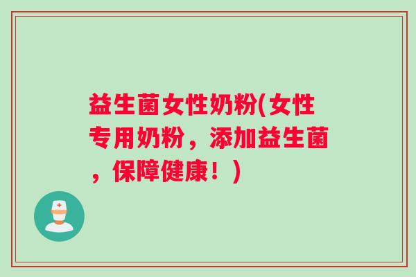 益生菌女性奶粉(女性专用奶粉，添加益生菌，保障健康！)
