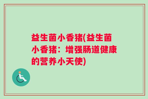 益生菌小香猪(益生菌小香猪：增强肠道健康的营养小天使)