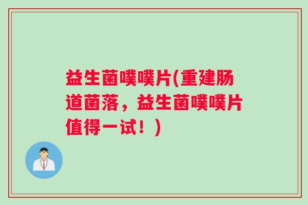 益生菌噗噗片(重建肠道菌落，益生菌噗噗片值得一试！)