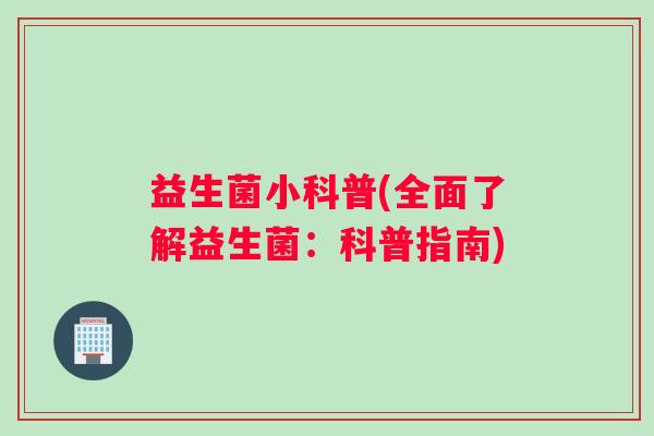 益生菌小科普(全面了解益生菌：科普指南)