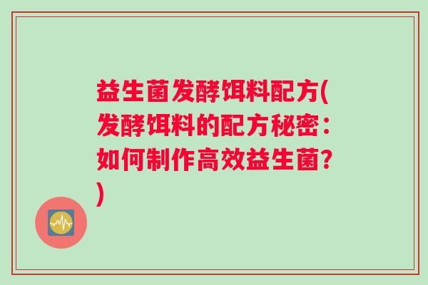 益生菌发酵饵料配方(发酵饵料的配方秘密：如何制作高效益生菌？)